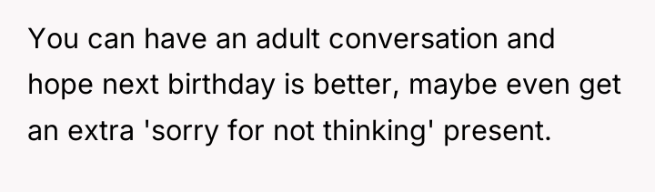 You can have an adult conversation and hope next birthday...