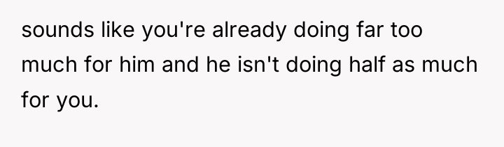 sounds like you're already doing far too much for him...
