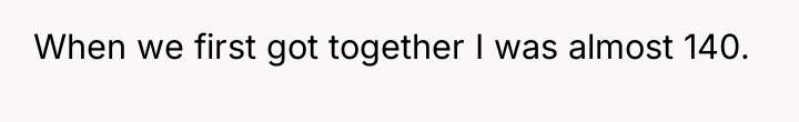 When we first got together I was almost 140.