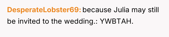 DesperateLobster69 because Julia may still be invited to the wedding.:...