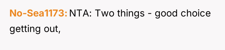 No-Sea1173 NTA: Two things - good choice getting out,