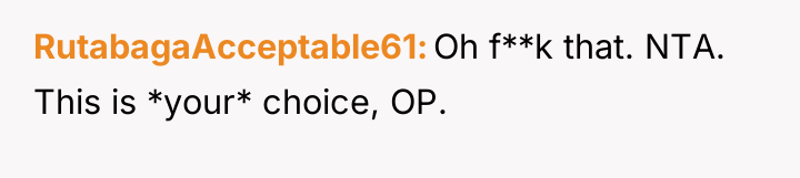 RutabagaAcceptable61 Oh f**k that. NTA. This is *your* choice, OP.