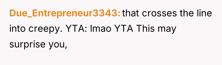 Due_Entrepreneur3343 that crosses the line into creepy. YTA: lmao YTA...