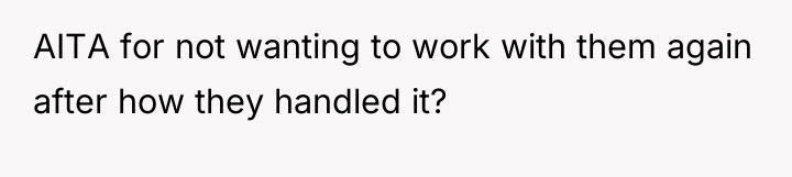 AITA for not wanting to work with them again after...