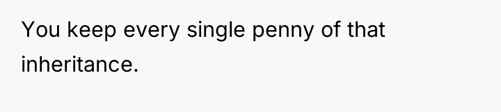 You keep every single penny of that inheritance.