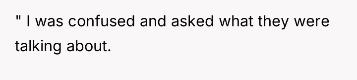 " I was confused and asked what they were talking...