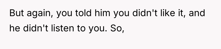 But again, you told him you didn't like it, and...