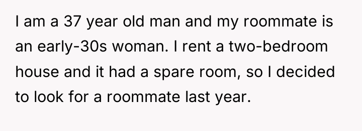 I am a 37 year old man and my roommate...
