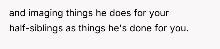 and imaging things he does for your half-siblings as things...