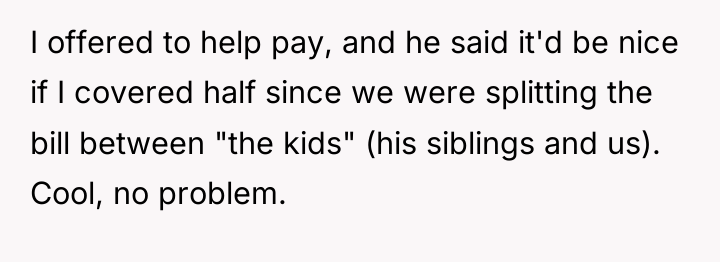 I offered to help pay, and he said it'd be...