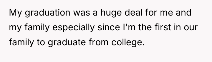 My graduation was a huge deal for me and my...