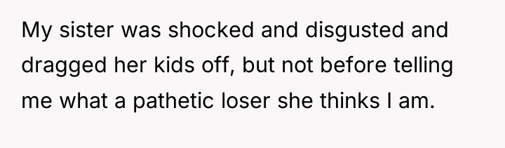 My sister was shocked and disgusted and dragged her kids...