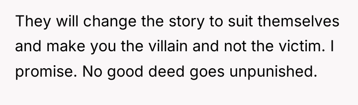 They will change the story to suit themselves and make...