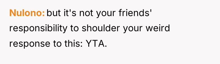 Nulono but it's not your friends' responsibility to shoulder your...