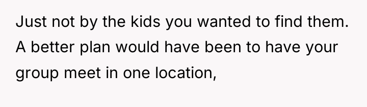 Just not by the kids you wanted to find them....