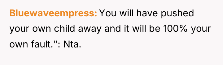 Bluewaveempress You will have pushed your own child away and...