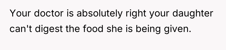 Your doctor is absolutely right your daughter can't digest the...