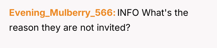 Evening_Mulberry_566 INFO What's the reason they are not invited?