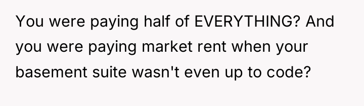 You were paying half of EVERYTHING? And you were paying...