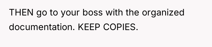 THEN go to your boss with the organized documentation. KEEP...