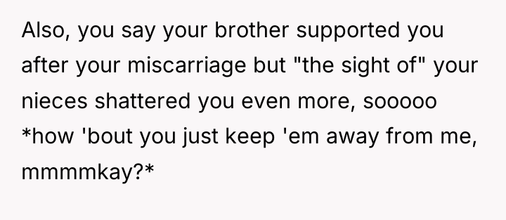 Also, you say your brother supported you after your miscarriage...