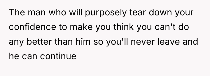 The man who will purposely tear down your confidence to...