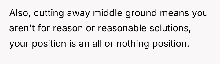 Also, cutting away middle ground means you aren't for reason...