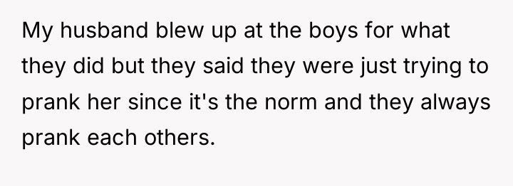 My husband blew up at the boys for what they...