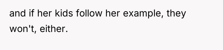and if her kids follow her example, they won't, either.