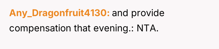 Any_Dragonfruit4130 and provide compensation that evening.: NTA.