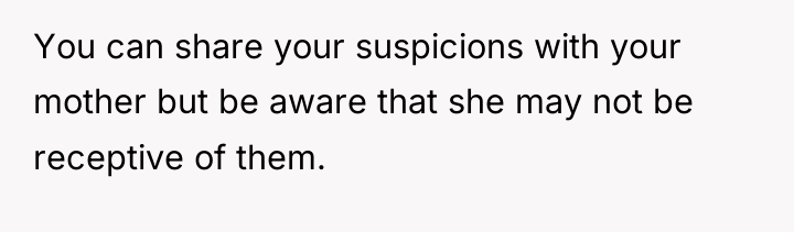 You can share your suspicions with your mother but be...