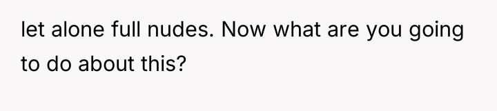 let alone full nudes. Now what are you going to...