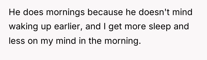 He does mornings because he doesn't mind waking up earlier,...