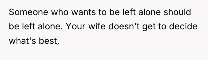 Someone who wants to be left alone should be left...
