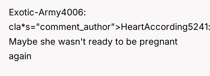 Exotic-Army4006 cla*s="comment_author">HeartAccording5241: Maybe she wasn't ready to be pregnant again