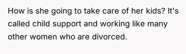 How is she going to take care of her kids?...