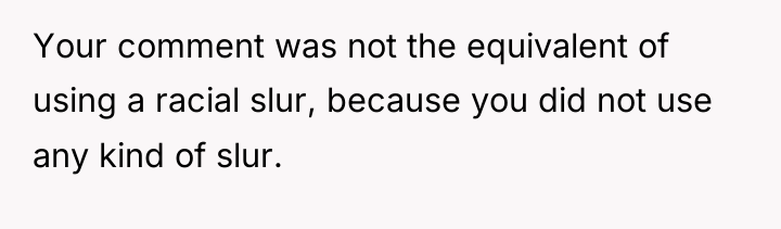 Your comment was not the equivalent of using a racial...