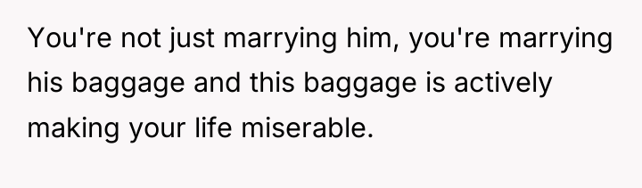 You're not just marrying him, you're marrying his baggage and...