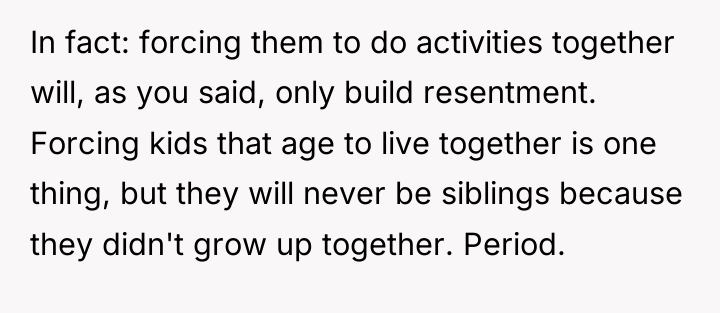 In fact: forcing them to do activities together will, as...