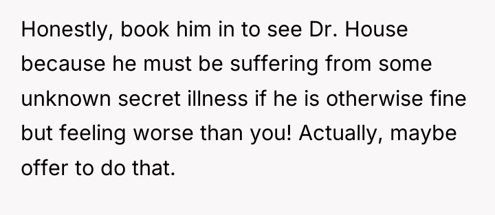 Honestly, book him in to see Dr. House because he...