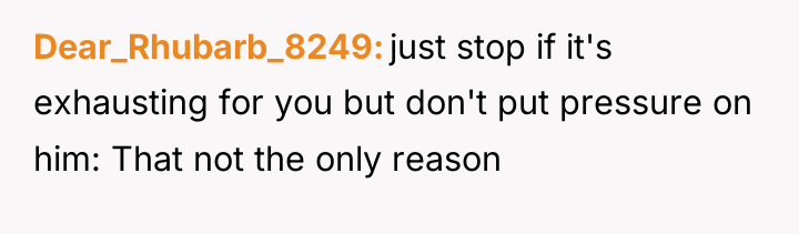 Dear_Rhubarb_8249 just stop if it's exhausting for you but don't...