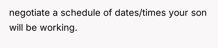 negotiate a schedule of dates/times your son will be working.