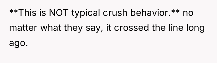 **This is NOT typical crush behavior.** no matter what they...