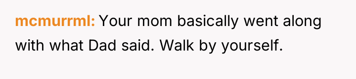 mcmurrml Your mom basically went along with what Dad said....