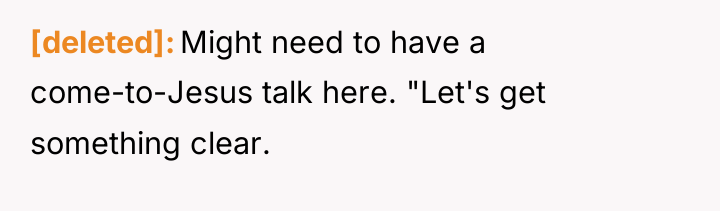 [deleted] Might need to have a come-to-Jesus talk here. "Let's...