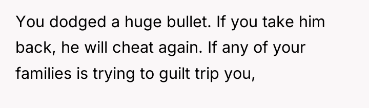 You dodged a huge bullet. If you take him back,...