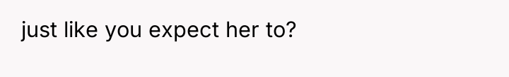 just like you expect her to?