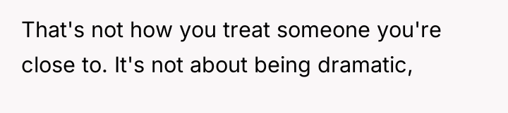That's not how you treat someone you're close to. It's...