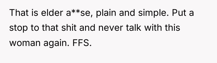 That is elder a**se, plain and simple. Put a stop...