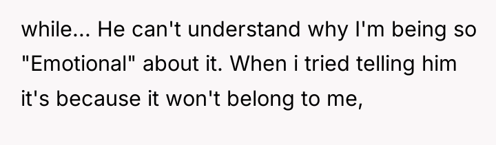 while... He can't understand why I'm being so "Emotional" about...
